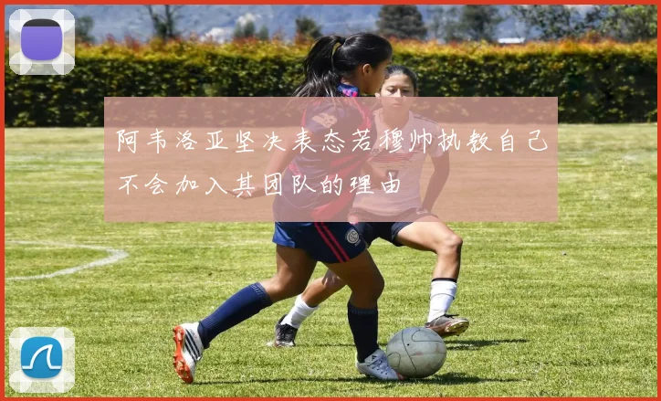 阿韦洛亚坚决表态若穆帅执教自己不会加入其团队的理由