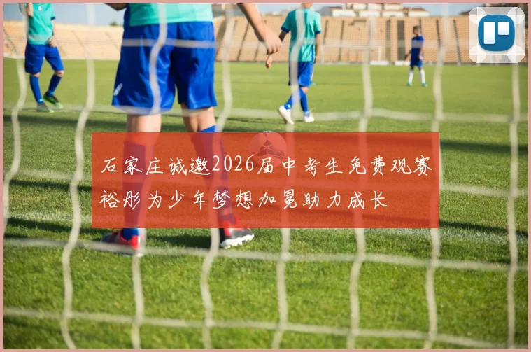石家庄诚邀2026届中考生免费观赛裕彤为少年梦想加冕助力成长