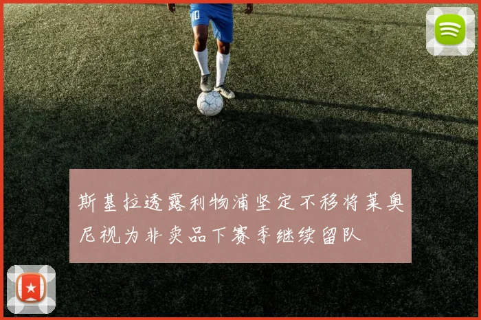 斯基拉透露利物浦坚定不移将莱奥尼视为非卖品下赛季继续留队