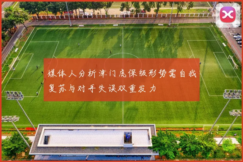 媒体人分析津门虎保级形势需自我复苏与对手失误双重发力