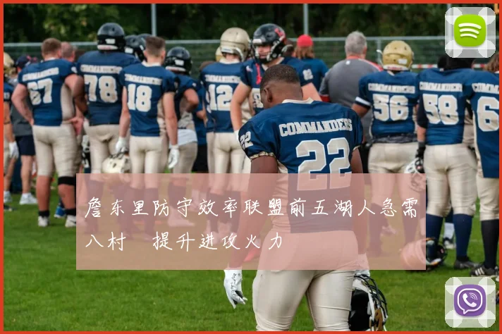 詹东里防守效率联盟前五湖人急需八村塁提升进攻火力