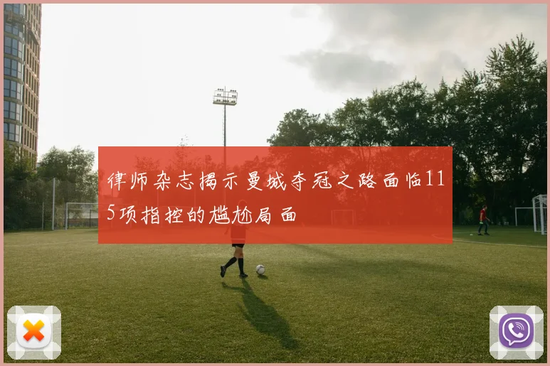 律师杂志揭示曼城夺冠之路面临115项指控的尴尬局面