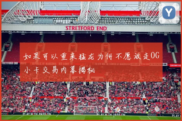 如果可以重来猛龙为何不愿放走OG小卡交易内幕揭秘