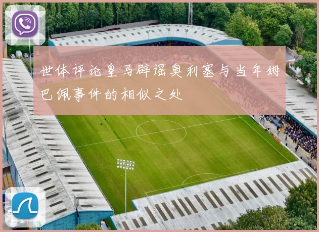 世体评论皇马辟谣奥利塞与当年姆巴佩事件的相似之处
